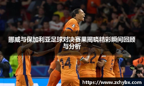 挪威与保加利亚足球对决赛果揭晓精彩瞬间回顾与分析