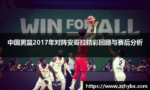 中国男篮2017年对阵安哥拉精彩回顾与赛后分析
